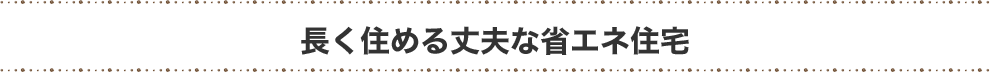 長く住める丈夫な省エネ住宅